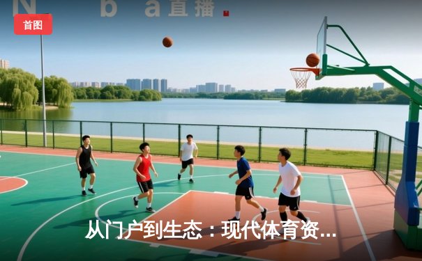 从门户到生态：现代体育资讯网的演进逻辑与商业未来