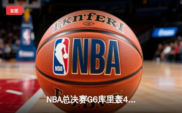 NBA总决赛G6库里轰43分率队夺冠 勇士4-2绿军时隔四年再捧奥布莱恩杯