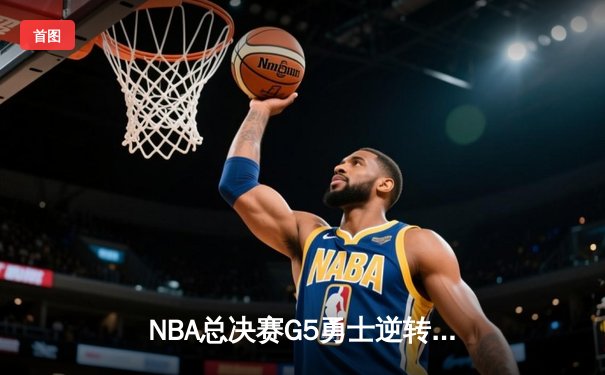 NBA总决赛G5勇士逆转取胜 库里37分带队夺赛点