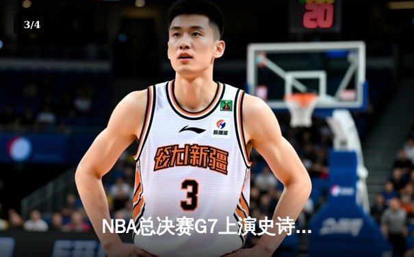 NBA总决赛G7上演史诗逆转，掘金末节20分翻盘热火夺队史首冠 - 3