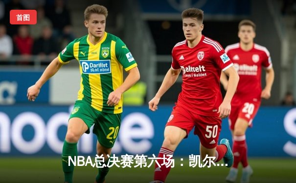 NBA总决赛第六场：凯尔特人绝地反击，塔图姆砍下34分率队拖入抢七