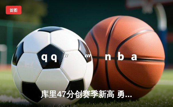 库里47分创赛季新高 勇士加时险胜凯尔特人终结对手五连胜