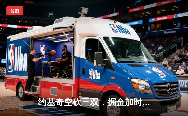 约基奇空砍三双，掘金加时惜败森林狼，西部半决赛悬念重生